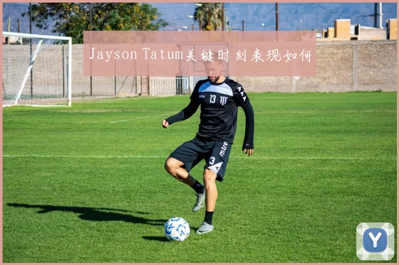 Jayson Tatum关键时刻表现如何