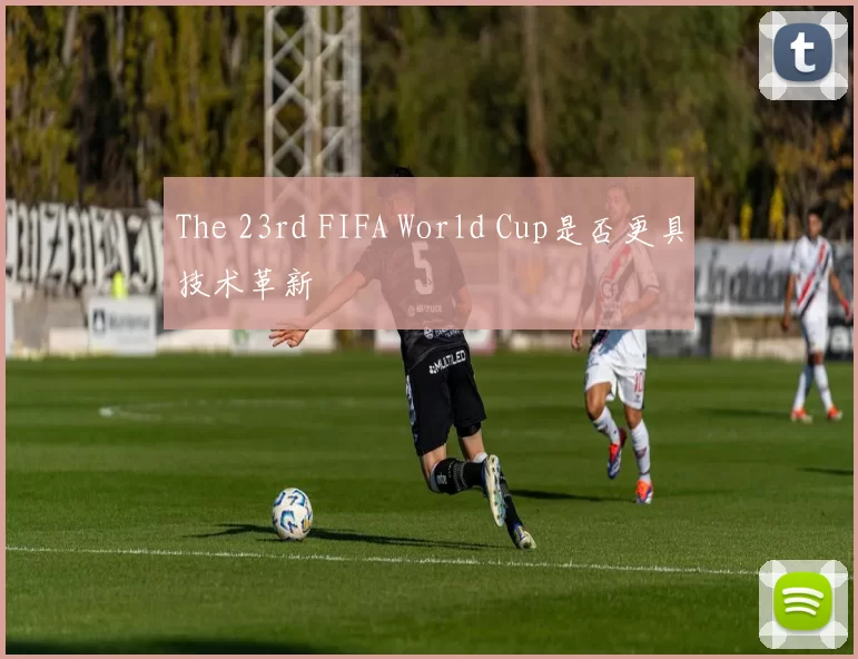 The 23rd FIFA World Cup是否更具技术革新