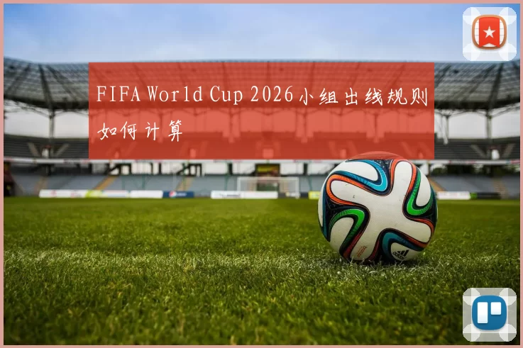 FIFA World Cup 2026小组出线规则如何计算