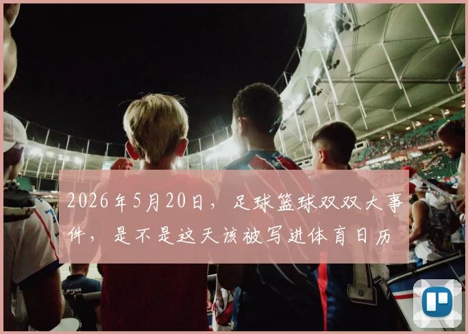 2026年5月20日，足球篮球双双大事件，是不是这天该被写进体育日历